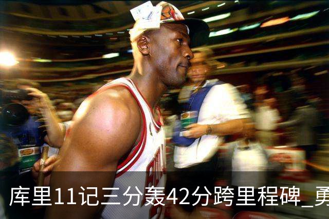 库里11记三分轰42分跨里程碑 勇士大胜步行者
